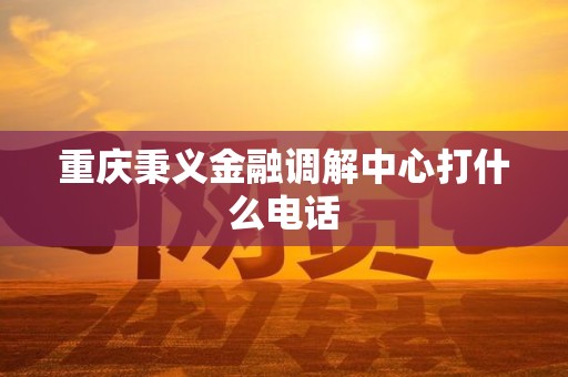重庆秉义金融调解中心联系方式与金融外包业务说明